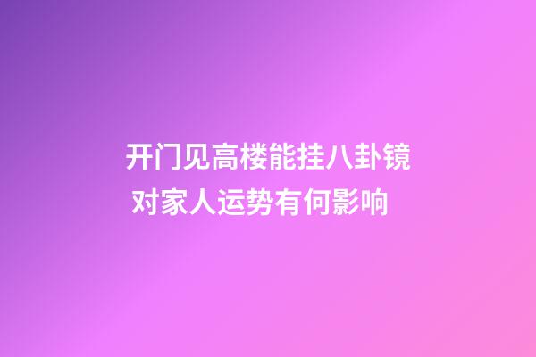 开门见高楼能挂八卦镜 对家人运势有何影响